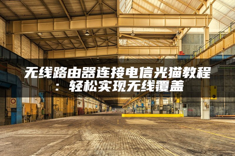 无线路由器连接电信光猫教程：轻松实现无线覆盖