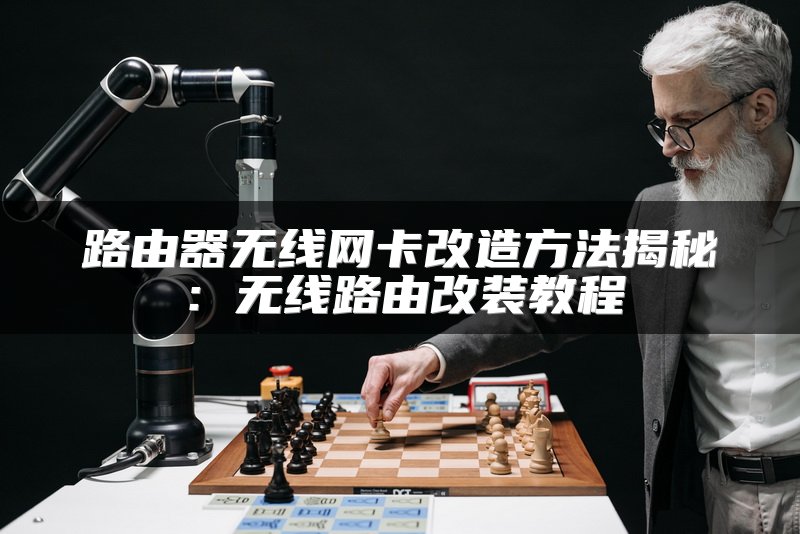 路由器无线网卡改造方法揭秘：无线路由改装教程