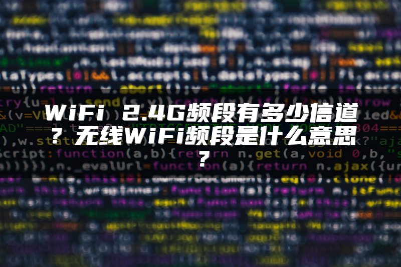 WiFi 2.4G频段有多少信道？无线WiFi频段是什么意思？