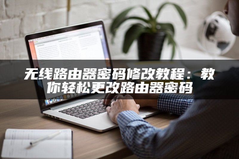 无线路由器密码修改教程：教你轻松更改路由器密码