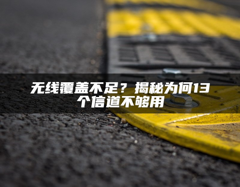 无线覆盖不足？揭秘为何13个信道不够用