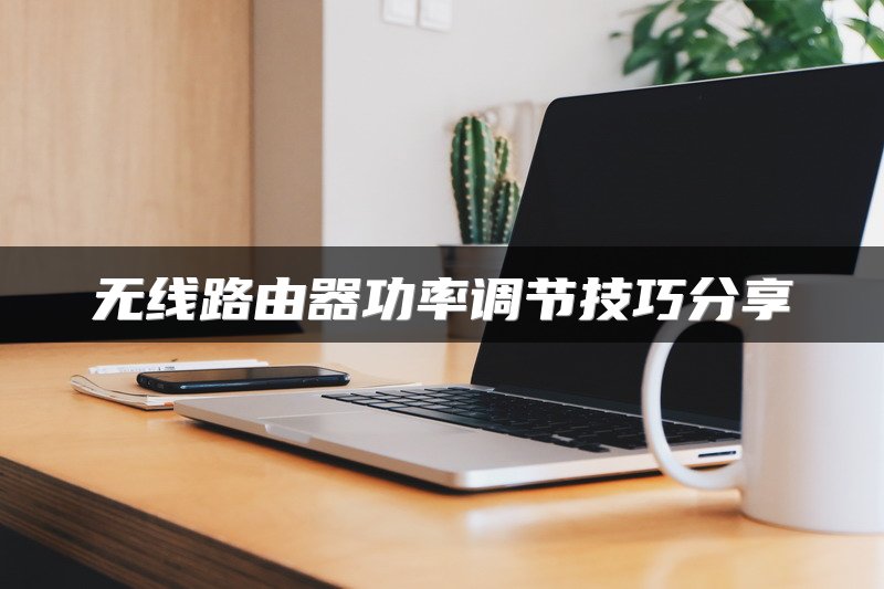 无线路由器功率调节技巧分享