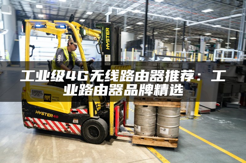 工业级4G无线路由器推荐：工业路由器品牌精选