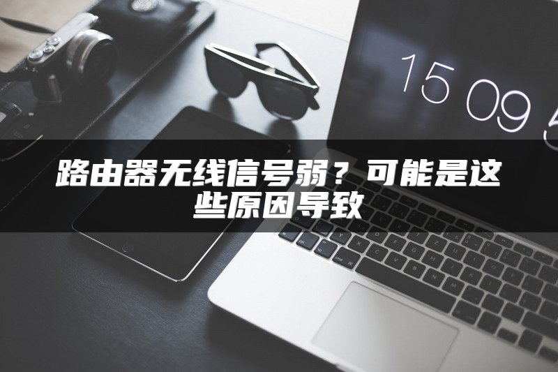 路由器无线信号弱？可能是这些原因导致