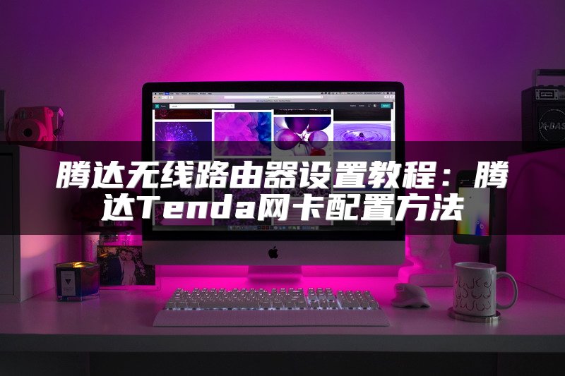 腾达无线路由器设置教程：腾达Tenda网卡配置方法