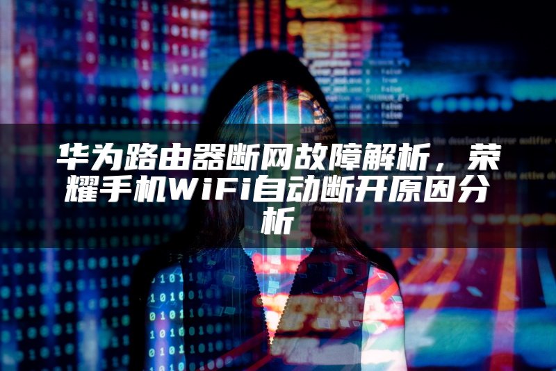 华为路由器断网故障解析，荣耀手机WiFi自动断开原因分析