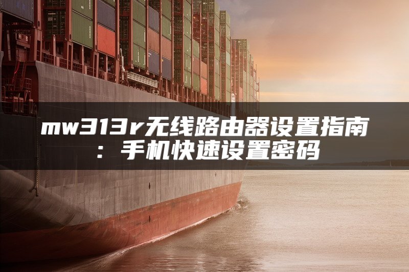 mw313r无线路由器设置指南：手机快速设置密码