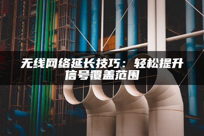 无线网络延长技巧：轻松提升信号覆盖范围