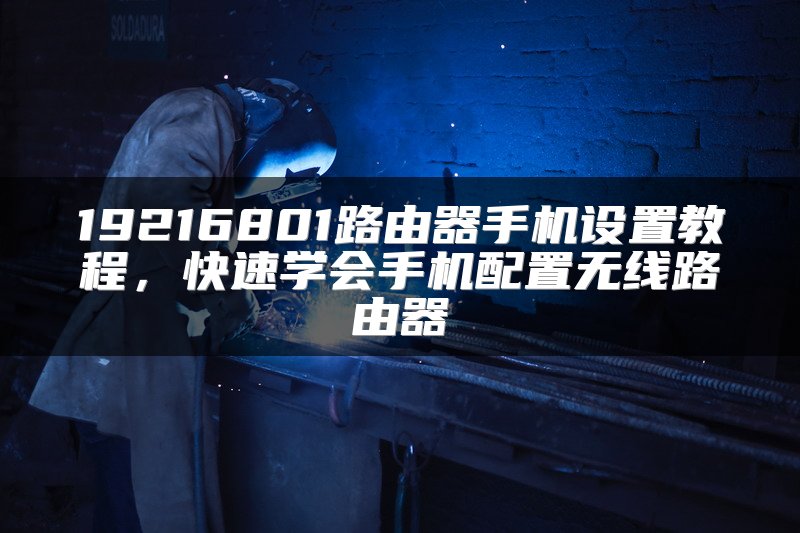 19216801路由器手机设置教程，快速学会手机配置无线路由器