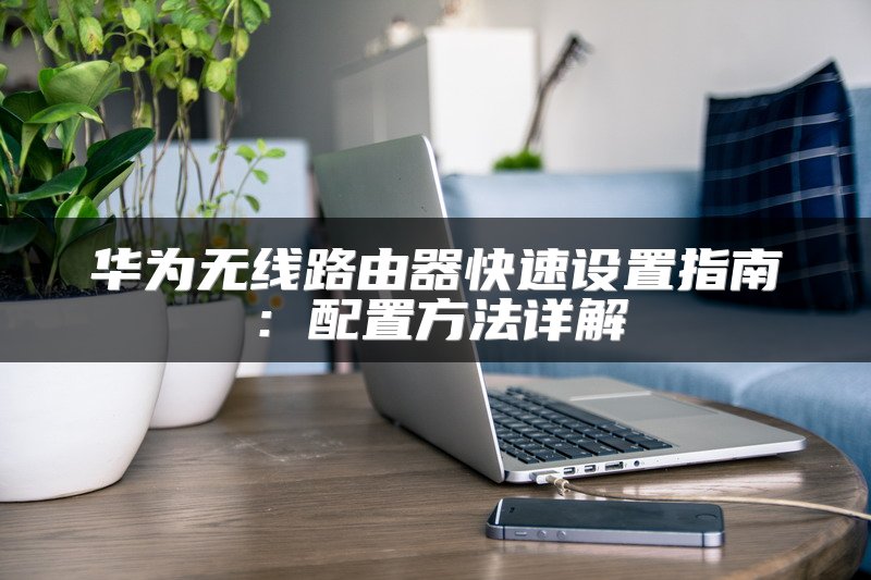 华为无线路由器快速设置指南：配置方法详解