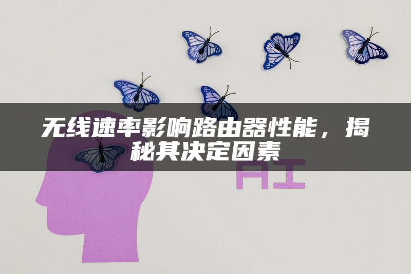 无线速率影响路由器性能，揭秘其决定因素
