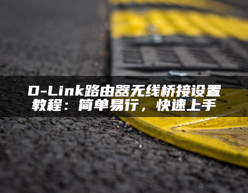 D-Link路由器无线桥接设置教程：简单易行，快速上手