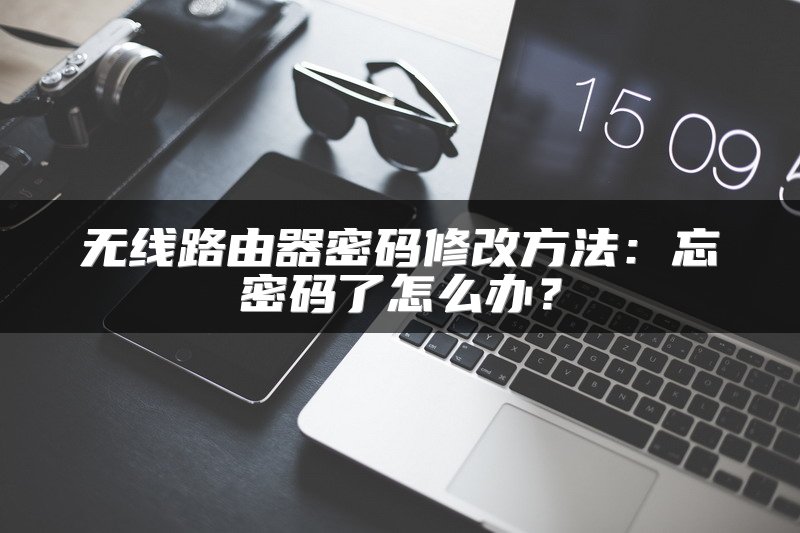 无线路由器密码修改方法：忘密码了怎么办？