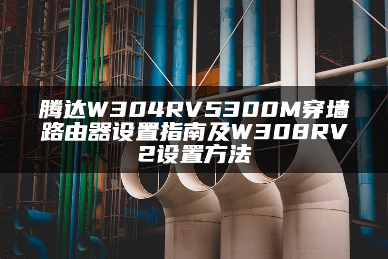 腾达W304RV5300M穿墙路由器设置指南及W308RV2设置方法