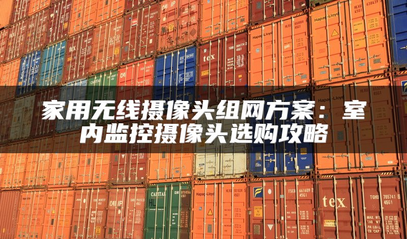 家用无线摄像头组网方案：室内监控摄像头选购攻略