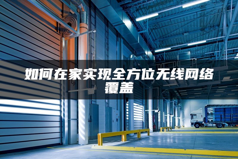 如何在家实现全方位无线网络覆盖