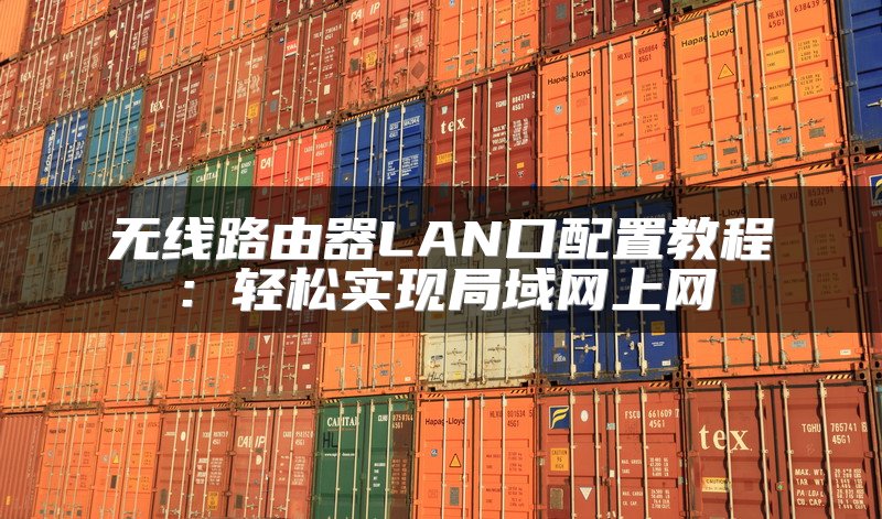 无线路由器LAN口配置教程：轻松实现局域网上网