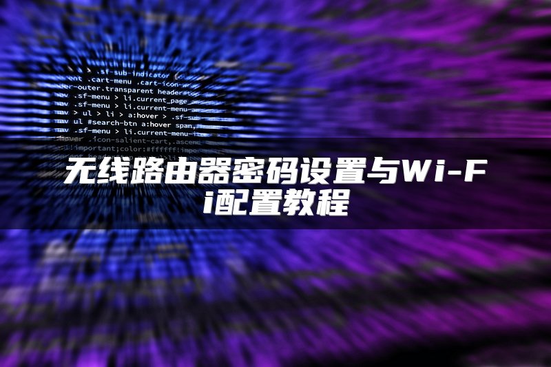 无线路由器密码设置与Wi-Fi配置教程