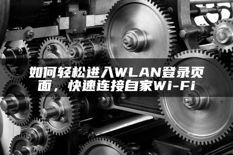 如何轻松进入WLAN登录页面，快速连接自家Wi-Fi