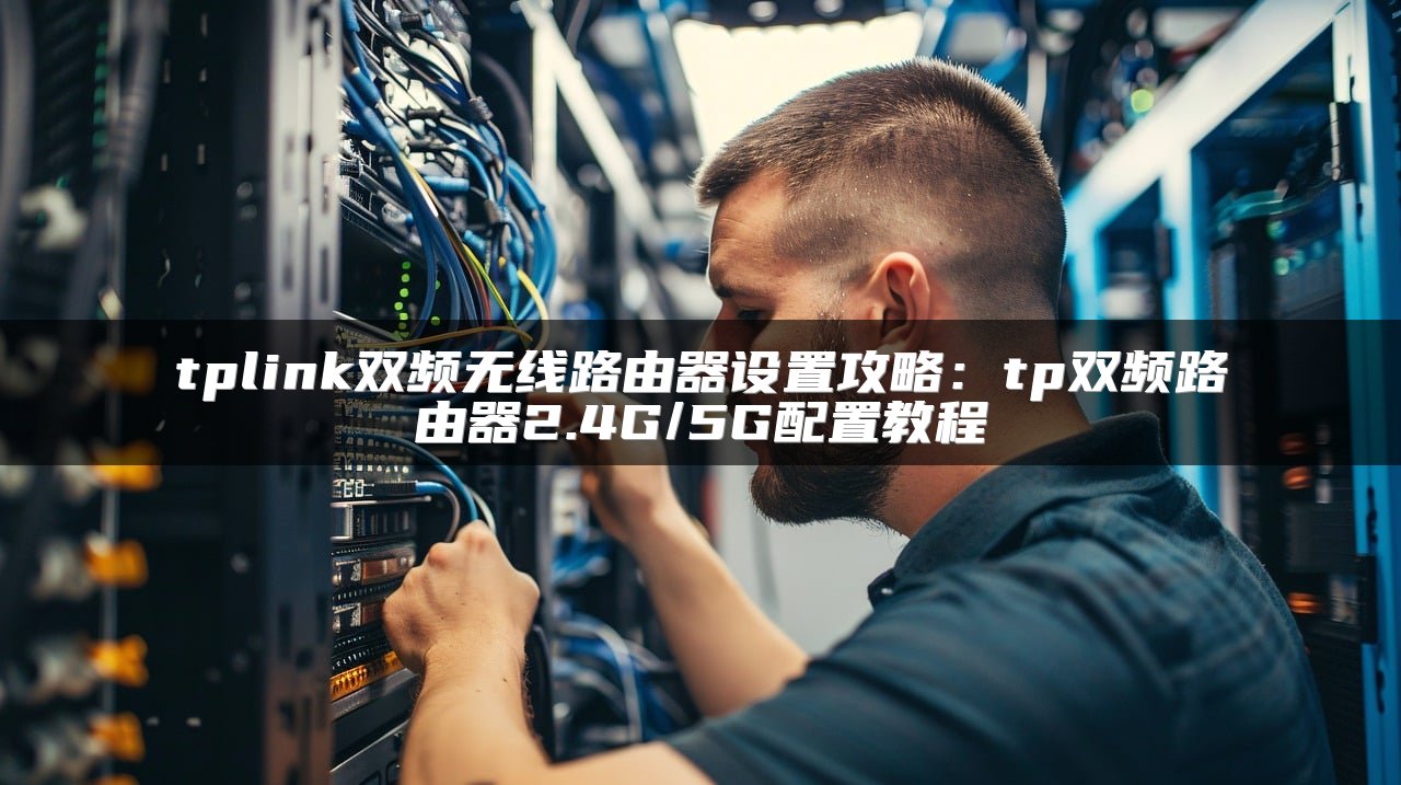 tplink双频无线路由器设置攻略：tp双频路由器2.4G/5G配置教程