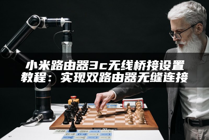 小米路由器3c无线桥接设置教程：实现双路由器无缝连接