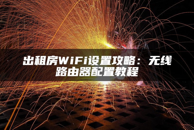 出租房WiFi设置攻略：无线路由器配置教程