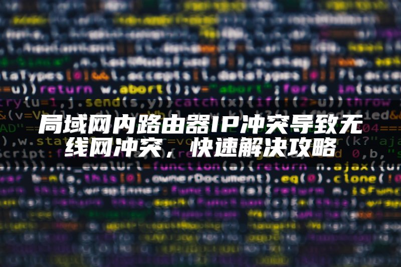局域网内路由器IP冲突导致无线网冲突，快速解决攻略