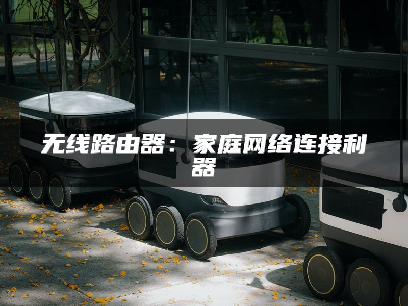 无线路由器：家庭网络连接利器
