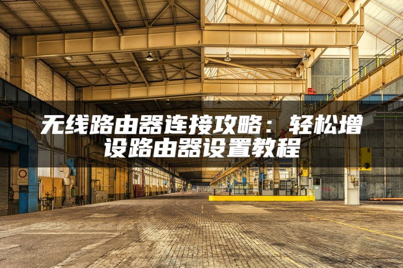 无线路由器连接攻略：轻松增设路由器设置教程