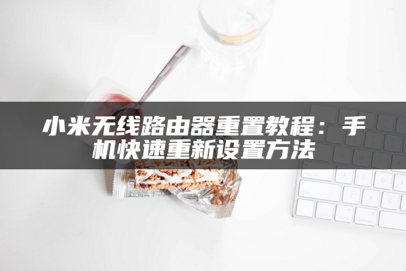 小米无线路由器重置教程：手机快速重新设置方法