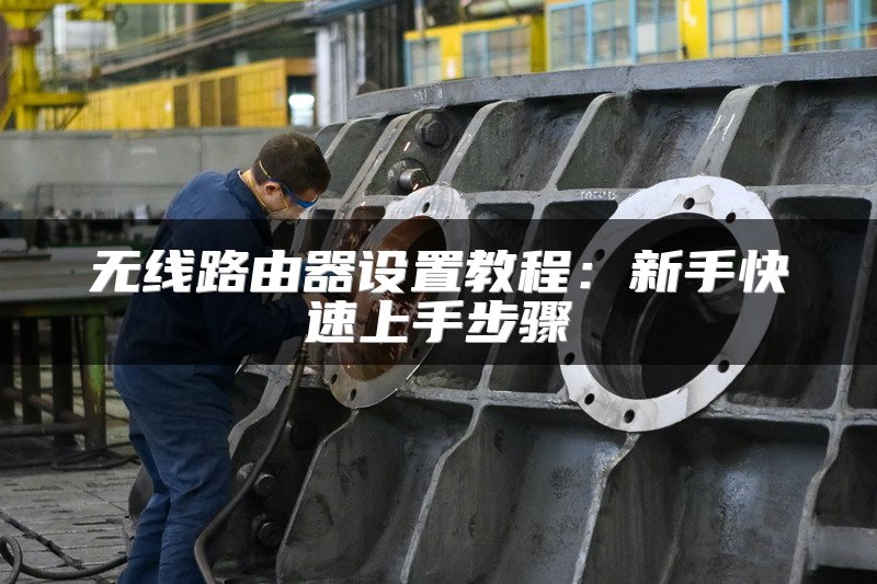 无线路由器设置教程：新手快速上手步骤