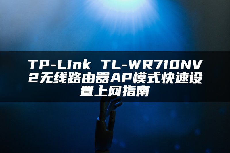 TP-Link TL-WR710NV2无线路由器AP模式快速设置上网指南