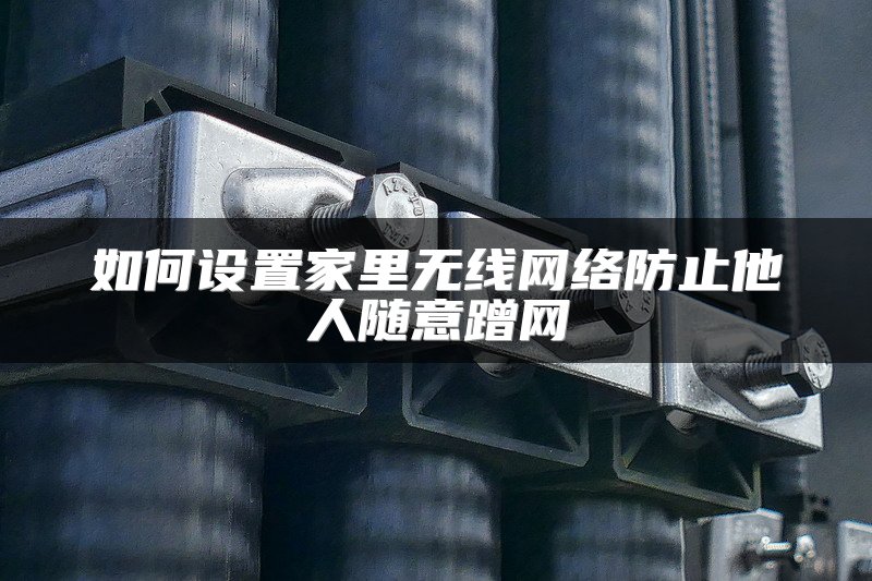 如何设置家里无线网络防止他人随意蹭网
