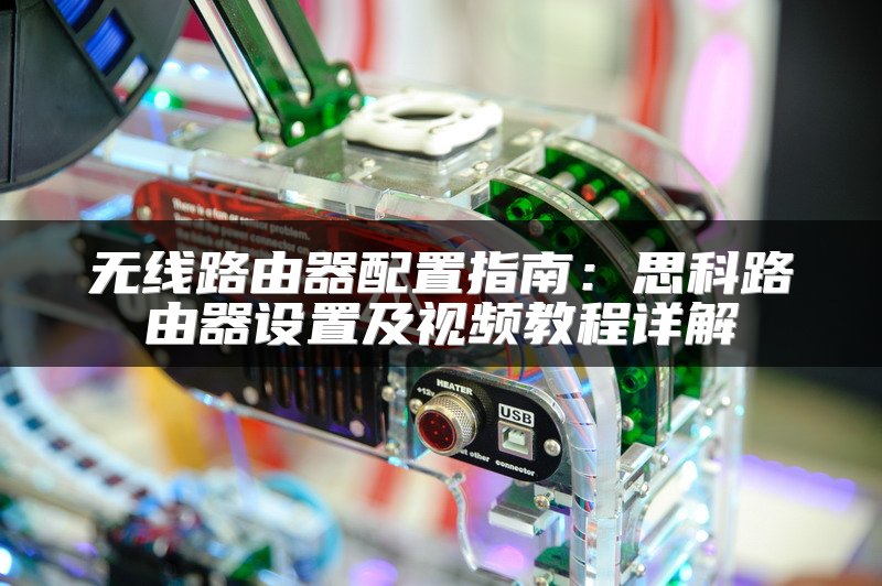 无线路由器配置指南：思科路由器设置及视频教程详解