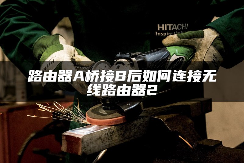路由器A桥接B后如何连接无线路由器2