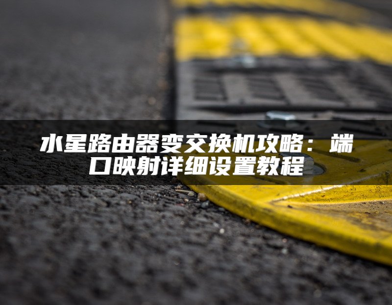 水星路由器变交换机攻略：端口映射详细设置教程