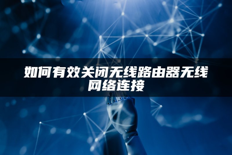 如何有效关闭无线路由器无线网络连接