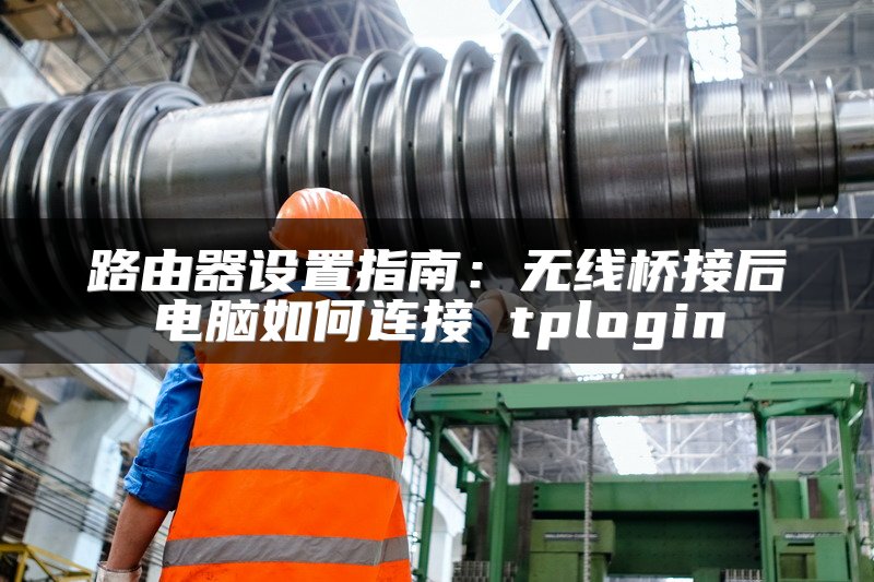 路由器设置指南：无线桥接后电脑如何连接 tplogin