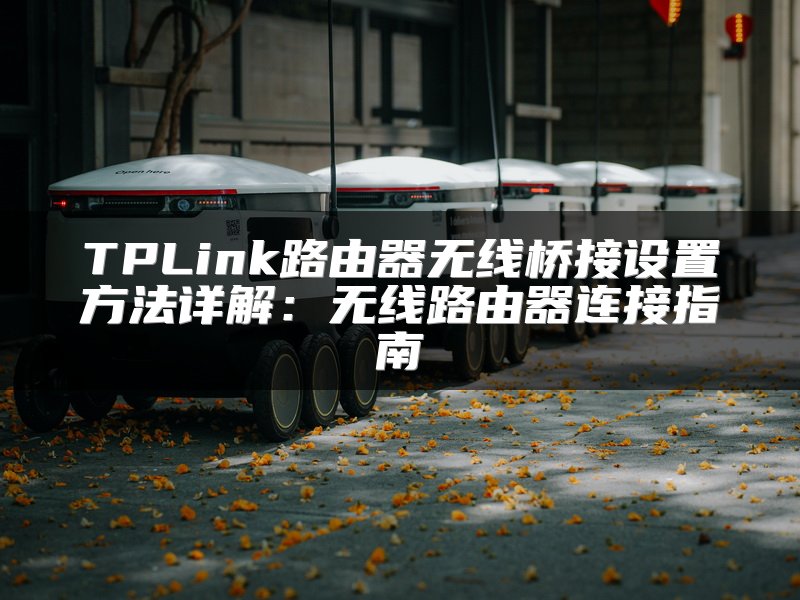 TPLink路由器无线桥接设置方法详解：无线路由器连接指南