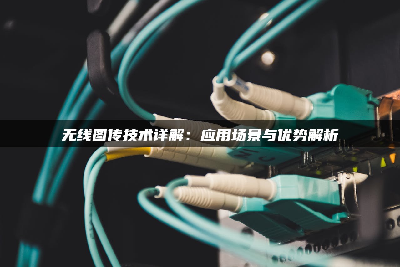 无线图传技术详解：应用场景与优势解析