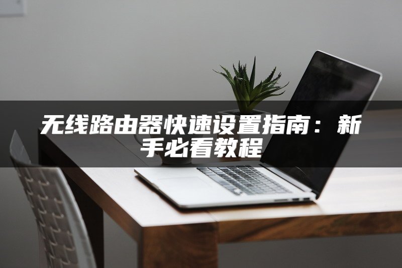 无线路由器快速设置指南：新手必看教程