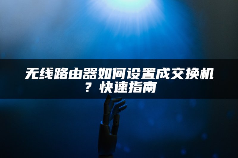 无线路由器如何设置成交换机？快速指南