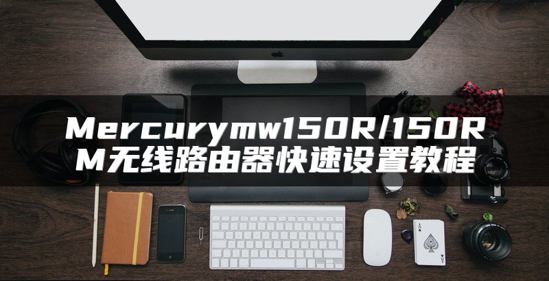 Mercurymw150R/150RM无线路由器快速设置教程