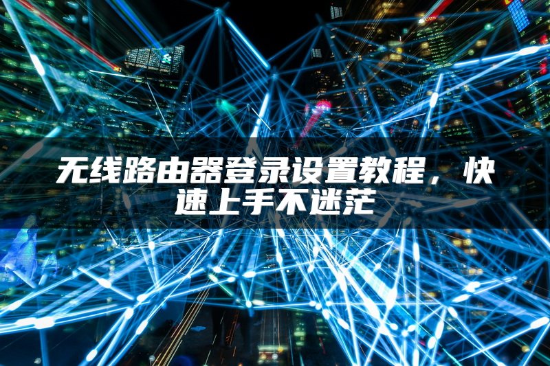 无线路由器登录设置教程，快速上手不迷茫