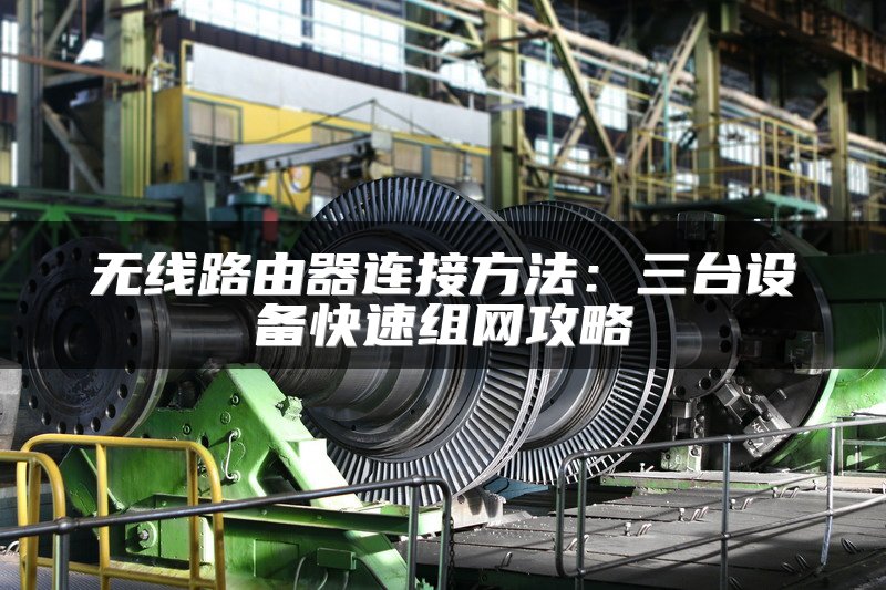 无线路由器连接方法：三台设备快速组网攻略