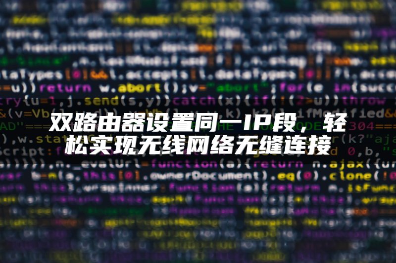 双路由器设置同一IP段，轻松实现无线网络无缝连接