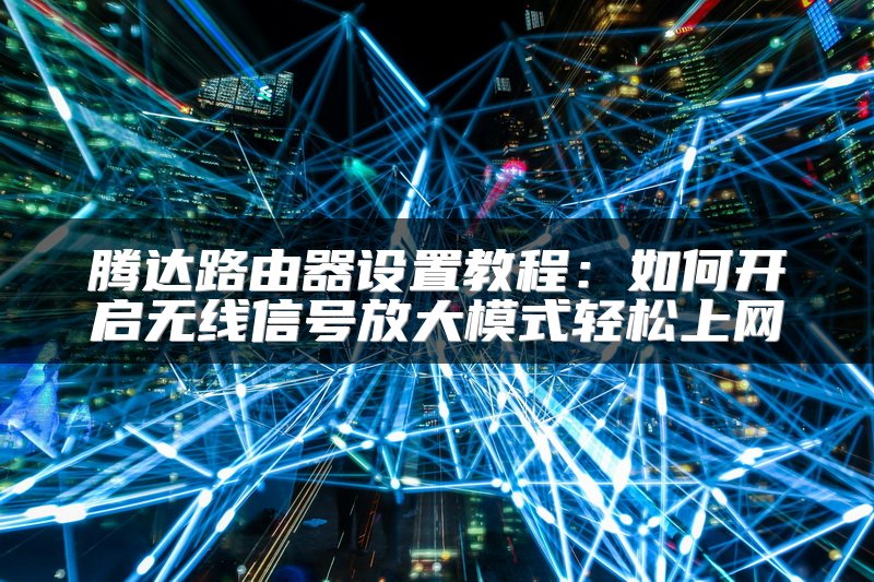 腾达路由器设置教程：如何开启无线信号放大模式轻松上网