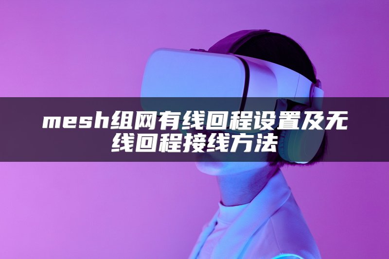 mesh组网有线回程设置及无线回程接线方法