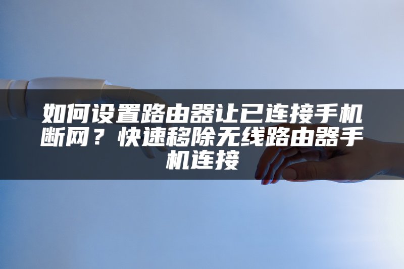 如何设置路由器让已连接手机断网？快速移除无线路由器手机连接