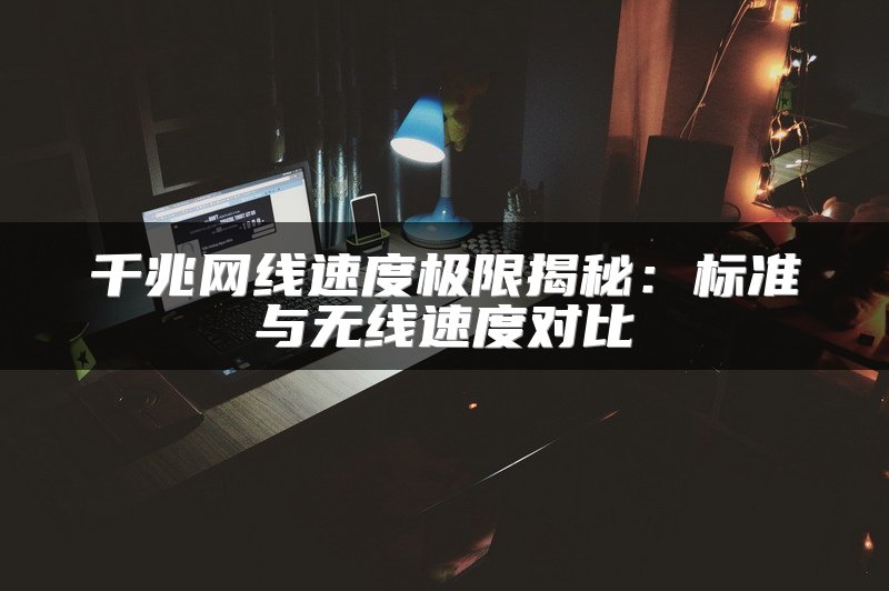 千兆网线速度极限揭秘：标准与无线速度对比